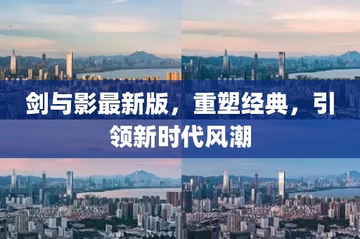 劍與影最新版，重塑經(jīng)典，引領(lǐng)新時(shí)代風(fēng)潮