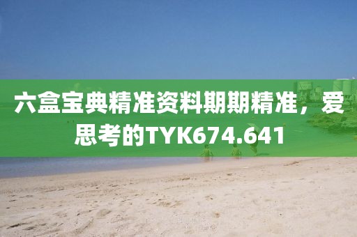 六盒寶典精準(zhǔn)資料期期精準(zhǔn)，愛(ài)思考的TYK674.641