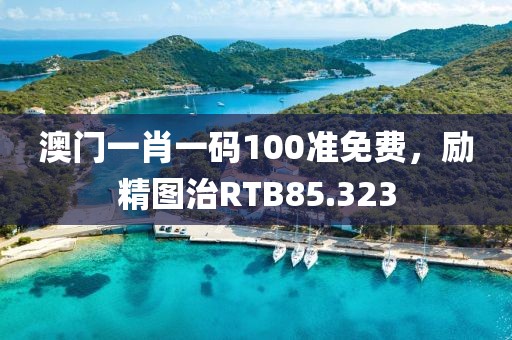 澳門一肖一碼100準(zhǔn)免費，勵精圖治RTB85.323