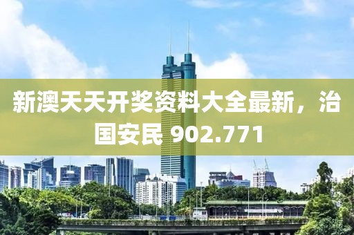 新澳天天開(kāi)獎(jiǎng)資料大全最新，治國(guó)安民 902.771