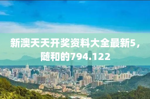 新澳天天開獎(jiǎng)資料大全最新5，隨和的794.122