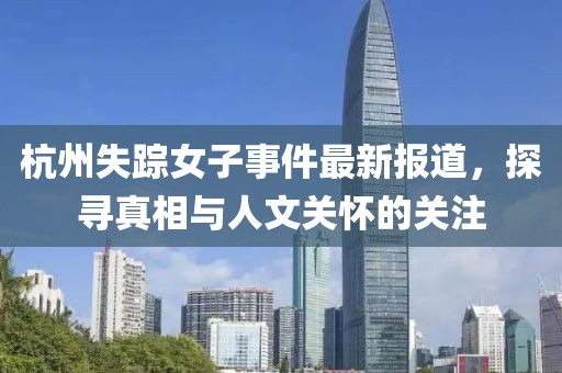 杭州失蹤女子事件最新報道，探尋真相與人文關(guān)懷的關(guān)注