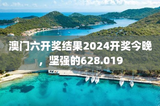 澳門六開獎(jiǎng)結(jié)果2024開獎(jiǎng)今晚，堅(jiān)強(qiáng)的628.019