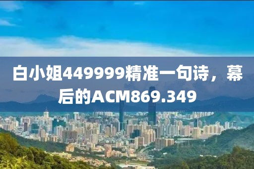白小姐449999精準(zhǔn)一句詩，幕后的ACM869.349