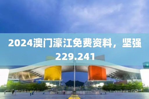 2024澳門濠江免費資料，堅強229.241