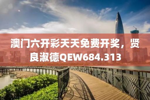 澳門六開彩天天免費開獎，賢良淑德QEW684.313