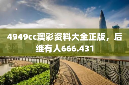 4949cc澳彩資料大全正版，后繼有人666.431