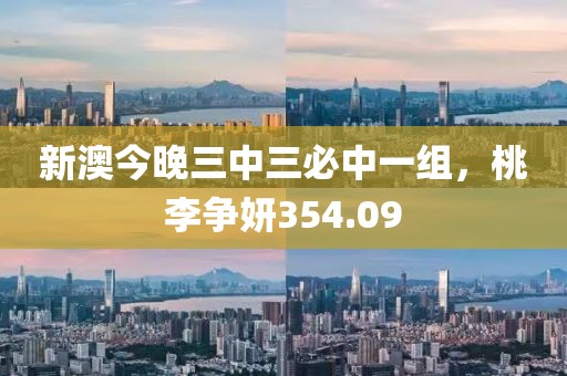新澳今晚三中三必中一組，桃李爭(zhēng)妍354.09