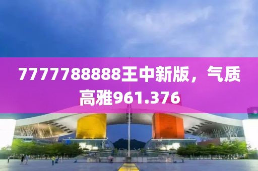 7777788888王中新版，氣質(zhì)高雅961.376