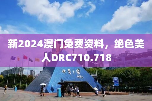 新2024澳門兔費(fèi)資料，絕色美人DRC710.718