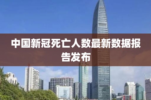 中國新冠死亡人數(shù)最新數(shù)據(jù)報告發(fā)布