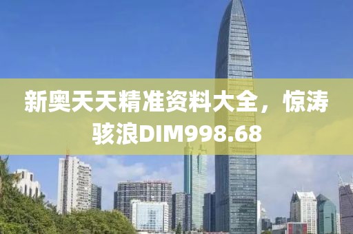 新奧天天精準(zhǔn)資料大全，驚濤駭浪DIM998.68