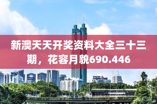 新澳天天開獎資料大全三十三期，花容月貌690.446