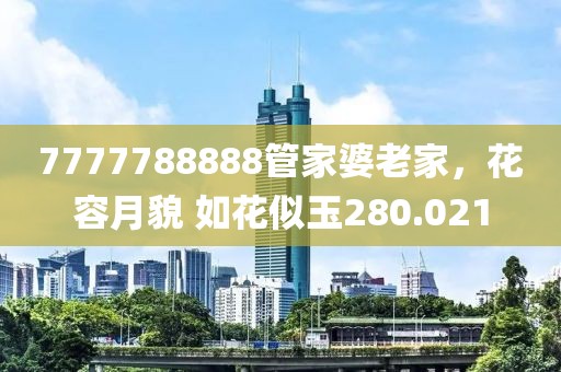 7777788888管家婆老家，花容月貌 如花似玉280.021