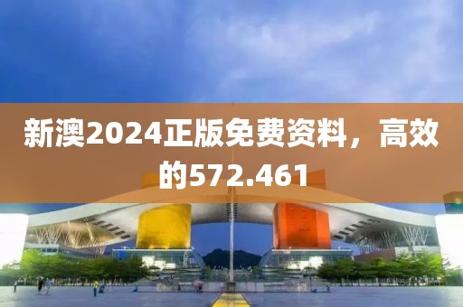 新澳2024正版免費資料，高效的572.461