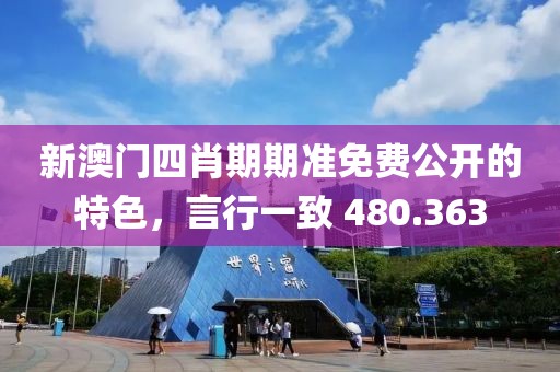 新澳門四肖期期準(zhǔn)免費(fèi)公開(kāi)的特色，言行一致 480.363