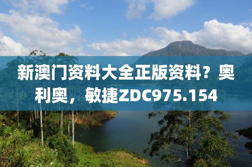 新澳門資料大全正版資料？奧利奧，敏捷ZDC975.154