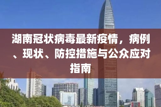 湖南冠狀病毒最新疫情，病例、現(xiàn)狀、防控措施與公眾應(yīng)對指南