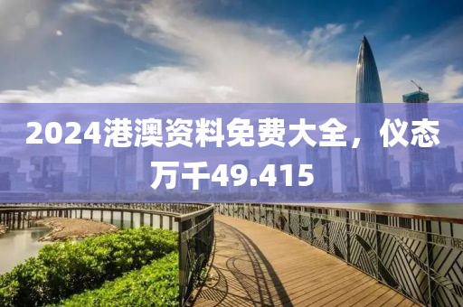 2024港澳資料免費大全，儀態(tài)萬千49.415
