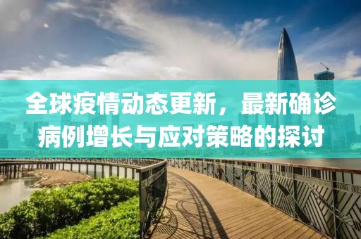 全球疫情動(dòng)態(tài)更新，最新確診病例增長(zhǎng)與應(yīng)對(duì)策略的探討