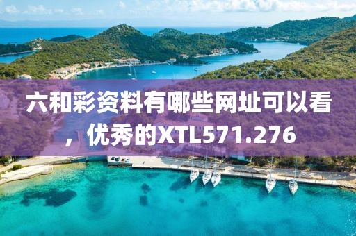 六和彩資料有哪些網(wǎng)址可以看，優(yōu)秀的XTL571.276