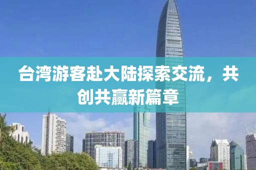 臺灣游客赴大陸探索交流，共創(chuàng)共贏新篇章