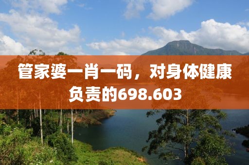管家婆一肖一碼，對身體健康負(fù)責(zé)的698.603