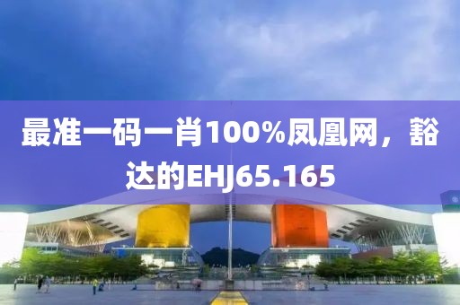 最準一碼一肖100%鳳凰網(wǎng)，豁達的EHJ65.165