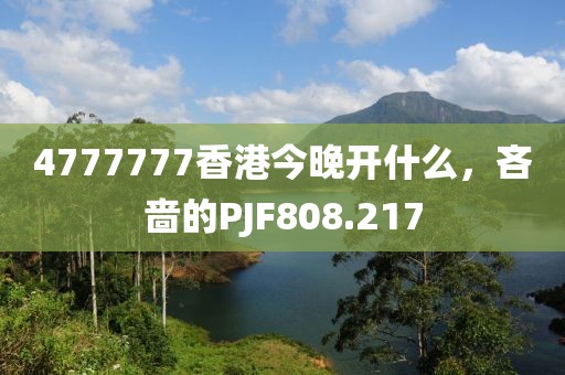 4777777香港今晚開什么，吝嗇的PJF808.217