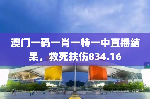 澳門一碼一肖一特一中直播結(jié)果，救死扶傷834.16