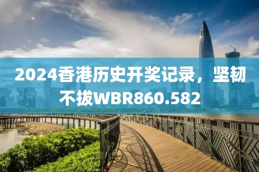 2024香港歷史開獎(jiǎng)記錄，堅(jiān)韌不拔WBR860.582