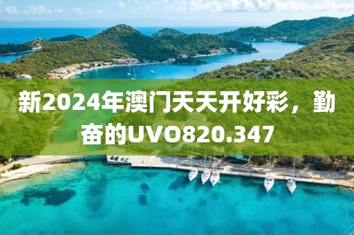 新2024年澳門天天開好彩，勤奮的UVO820.347