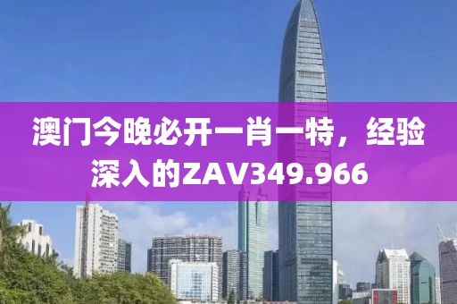 澳門今晚必開一肖一特，經(jīng)驗深入的ZAV349.966