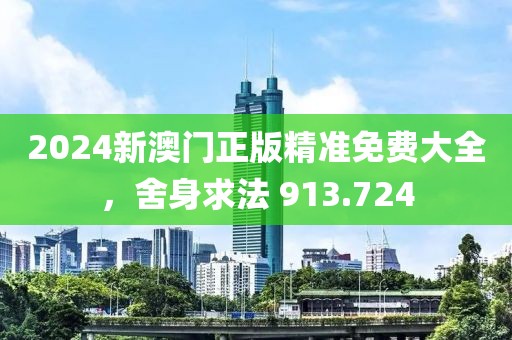 2024新澳門正版精準免費大全，舍身求法 913.724