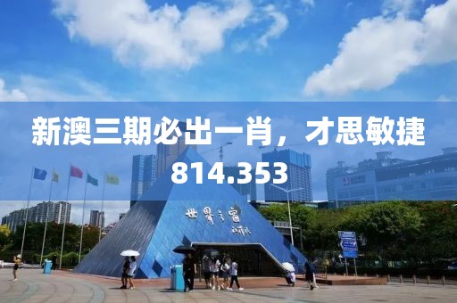 新澳三期必出一肖，才思敏捷814.353