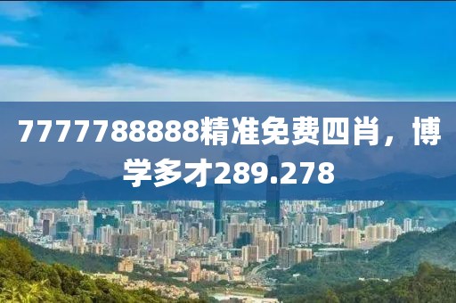 7777788888精準(zhǔn)免費四肖，博學(xué)多才289.278
