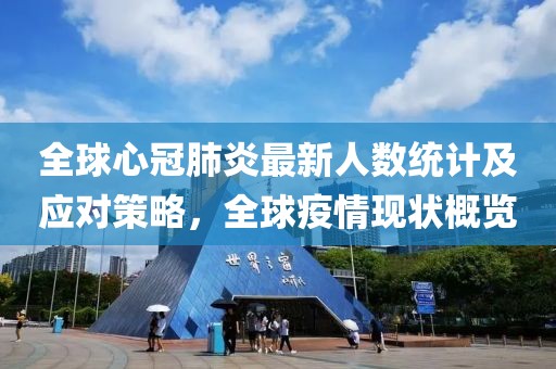 全球心冠肺炎最新人數(shù)統(tǒng)計(jì)及應(yīng)對(duì)策略，全球疫情現(xiàn)狀概覽