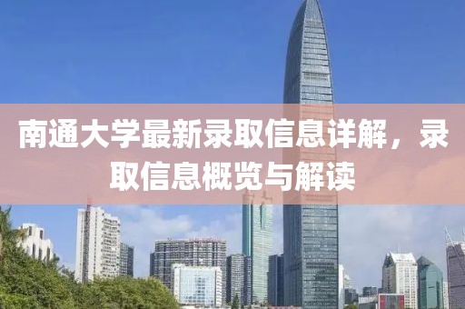 南通大學(xué)最新錄取信息詳解，錄取信息概覽與解讀
