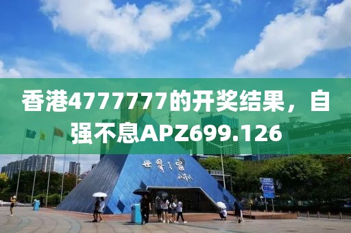 香港4777777的開獎(jiǎng)結(jié)果，自強(qiáng)不息APZ699.126