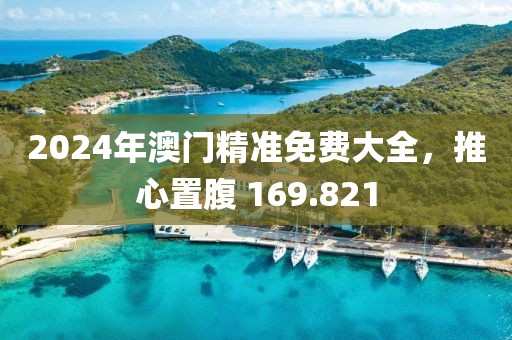 2024年澳門精準免費大全，推心置腹 169.821