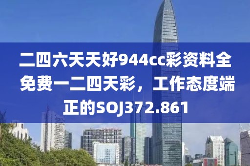 二四六天天好944cc彩資料全 免費一二四天彩，工作態(tài)度端正的SOJ372.861