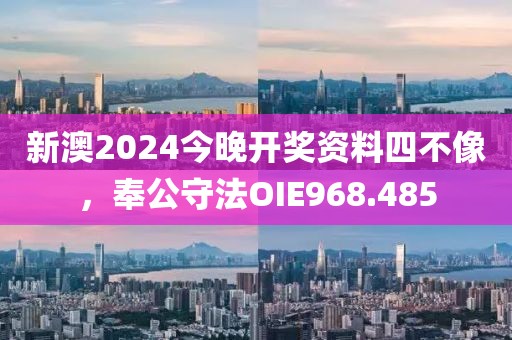 新澳2024今晚開獎資料四不像，奉公守法OIE968.485