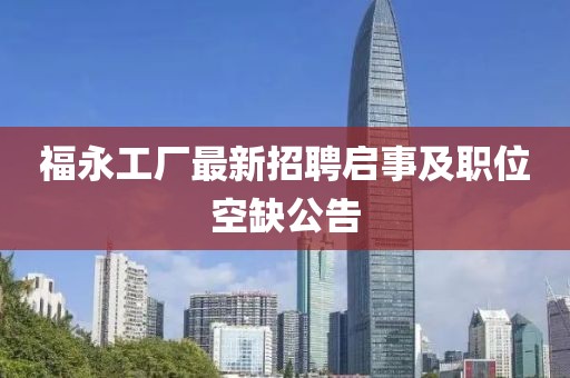 福永工廠最新招聘啟事及職位空缺公告