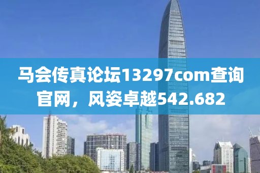 馬會傳真論壇13297соm查詢官網(wǎng)，風姿卓越542.682