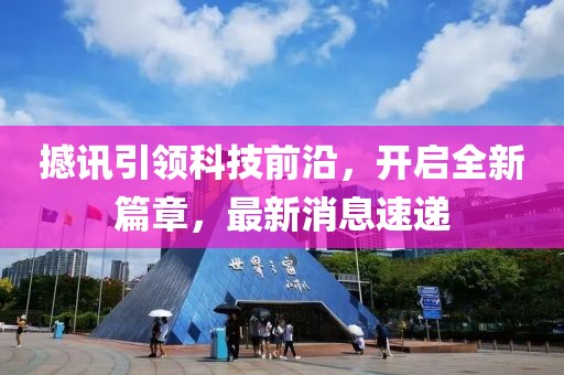 撼訊引領(lǐng)科技前沿，開(kāi)啟全新篇章，最新消息速遞