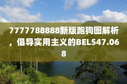 7777788888新版跑狗圖解析，倡導(dǎo)實(shí)用主義的BEL547.068