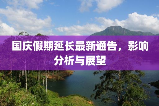 國(guó)慶假期延長(zhǎng)最新通告，影響分析與展望