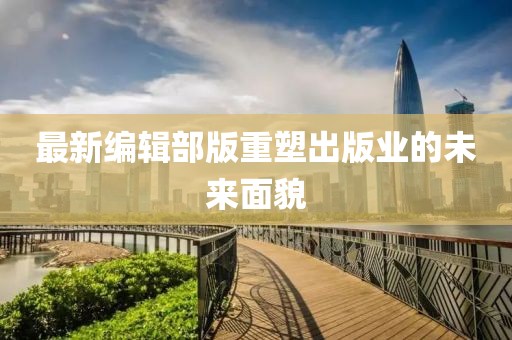 最新編輯部版重塑出版業(yè)的未來面貌