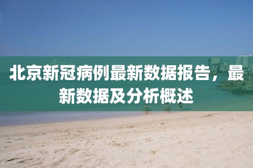 北京新冠病例最新數(shù)據(jù)報告，最新數(shù)據(jù)及分析概述
