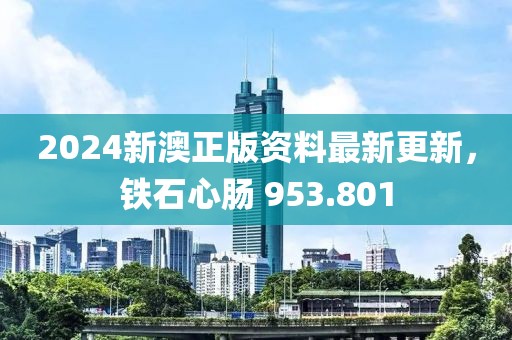 2024新澳正版資料最新更新，鐵石心腸 953.801